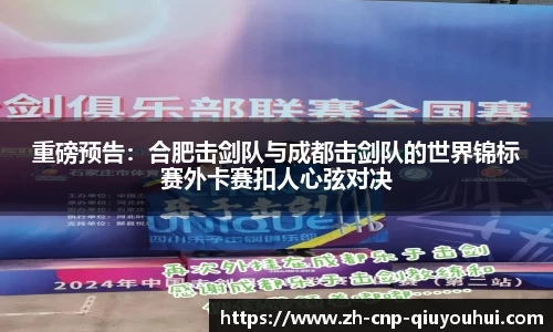 重磅预告：合肥击剑队与成都击剑队的世界锦标赛外卡赛扣人心弦对决