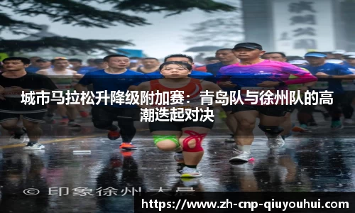城市马拉松升降级附加赛：青岛队与徐州队的高潮迭起对决